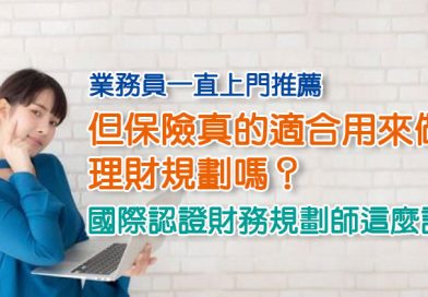 業務員一直上門推薦，但保險真的適合用來做理財規劃嗎？國際認證財務規劃師這麼說