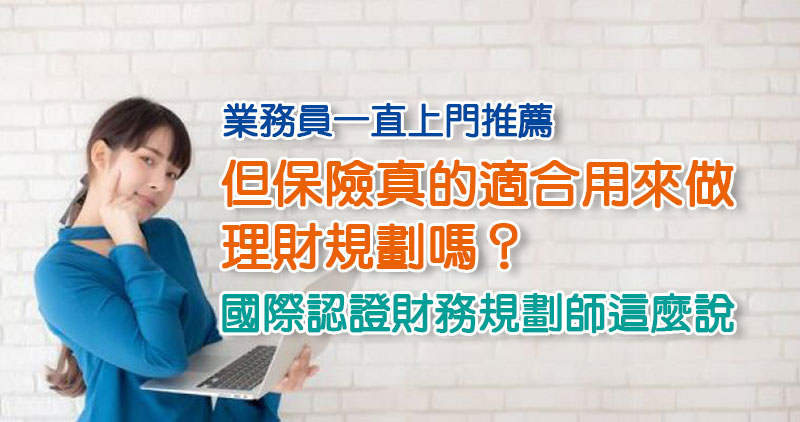 業務員一直上門推薦，但保險真的適合用來做理財規劃嗎？國際認證財務規劃師這麼說